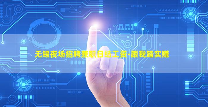 无锡夜场招聘兼职日结工资-跟我踏实赚